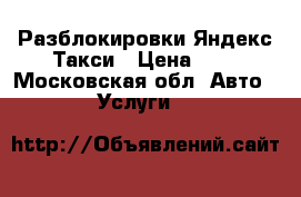 Разблокировки Яндекс Такси › Цена ­ 1 - Московская обл. Авто » Услуги   